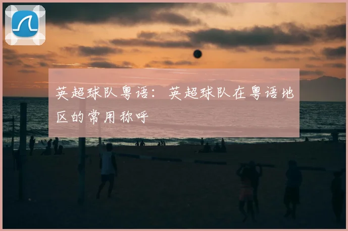 英超球队粤语：英超球队在粤语地区的常用称呼