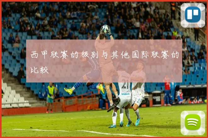 西甲联赛的级别与其他国际联赛的比较