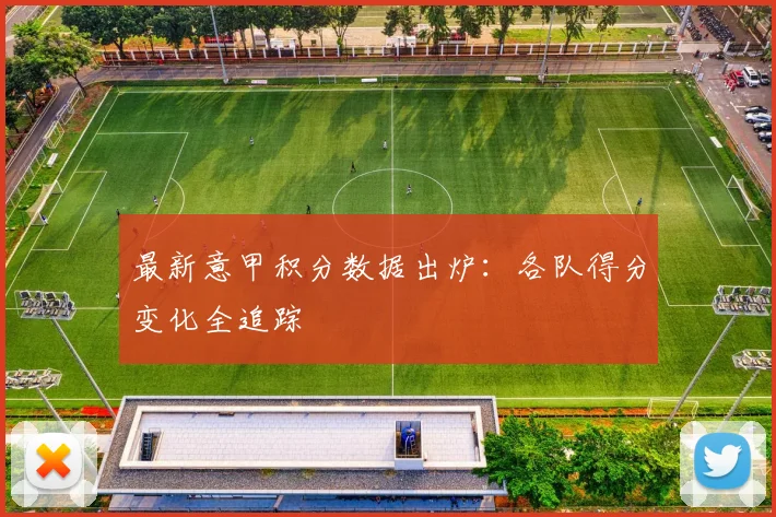 最新意甲积分数据出炉：各队得分变化全追踪