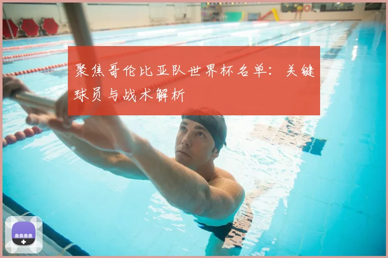 聚焦哥伦比亚队世界杯名单：关键球员与战术解析