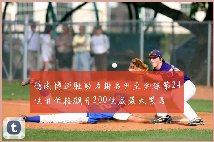 德尚博连胜助力排名升至全球第24位甘伯格飙升200位成最大黑马