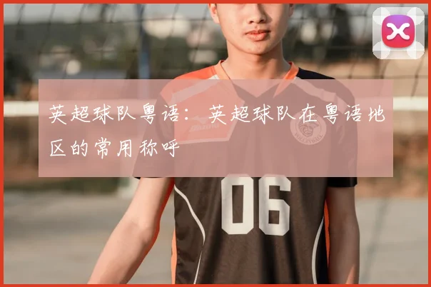 英超球队粤语：英超球队在粤语地区的常用称呼