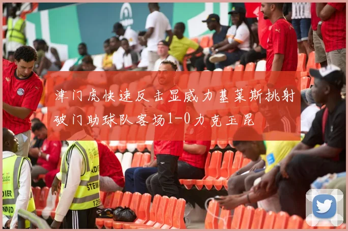 津门虎快速反击显威力基莱斯挑射破门助球队客场1-0力克玉昆