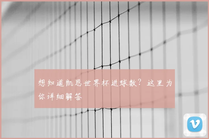 想知道凯恩世界杯进球数？这里为你详细解答